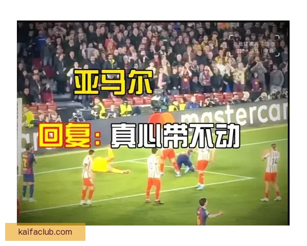 亚马尔赛后回更衣室一路抱怨情绪失控表现引关注